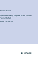 Expositions of Holy Scripture; In Two Volumes, Psalms I to XLIX: Volume 1 - in large print