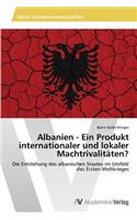 Albanien - Ein Produkt internationaler und lokaler Machtrivalitäten?