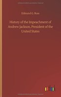 History of the Impeachment of Andrew Jackson, President of the United States