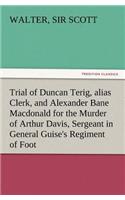 Trial of Duncan Terig, Alias Clerk, and Alexander Bane MacDonald for the Murder of Arthur Davis, Sergeant in General Guise's Regiment of Foot: (English)