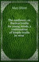 sunflower; or, Poetical truths for young minds, a continuation of'Simple truths in verse'.