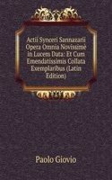 Actii Synceri Sannazarii Opera Omnia Novissime in Lucem Data: Et Cum Emendatissimis Collata Exemplaribus (Latin Edition)