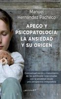 Apego y psicopatologia: la ansiedad y su origen. Conceptualizacion y tratamiento de las patologias relacionadas con la ansiedad desde una perspectiva integradora
