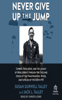 Never Give Up the Jump: Combat, Resilience, and the Legacy of World War II Through the Eyes and Voices of the Paratroopers, Wives, and Families of the 508th Pir