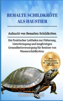 Bemalte Schildkröte ALS Haustier: Aufzucht von Bemalten Schildkröten: Ein Praktischer Leitfaden zur Fütterung, Unterbringung und langfristigen Gesundheitsversorgung für Besitzer von 