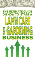 The Ultimate Guide on How To Start a Lawn Care and Gardening Business