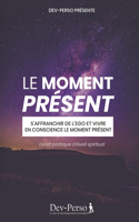 Le Moment Présent (Livret Pratique d'Eveil Spirituel): S'affranchir de l'ego et vivre en conscience (livret de développement personnel et spirituel)(5 Éveiller Sa Spiritualité)