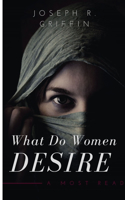 What Do Women Desire?: To All Aspiring Men and Women who want to UNDERSTAND what a Woman Desire all over the world