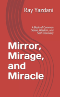 Mirror, Mirage, and Miracle: A Book of Common Sense, Wisdom, and Self-Discovery