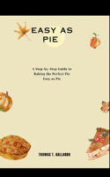 Easy as Pie: A Step-by-Step Guide to Baking the Perfect Pie Easy as Pie