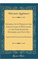 General Acts Passed by the Legislature of Wisconsin, in the Year Eighteen Hundred and Fifty-Six: Together With Memorials and Resolutions (Classic Reprint)