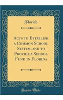 Acts to Establish a Common School System, and to Provide a School Fund in Florida (Classic Reprint)