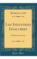 Les Industries Insalubres: ï¿½tablissements Classï¿½s (Classic Reprint)