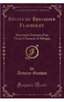 Récits Du Brigadier Flageolet: Souvenirs Intimes d'Un Vieux Chasseur d'Afrique (Classic Reprint)