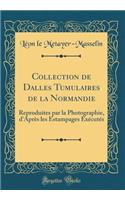 Collection de Dalles Tumulaires de la Normandie: Reproduites par la Photographie, d'Après les Estampages Exécutés (Classic Reprint)