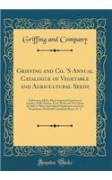 Griffing and Co. 's Annual Catalogue of Vegetable and Agricultural Seeds: Embracing All the Most Improved Varieties of Garden, Field, Flower, Fruit, Herb and Tree Seeds for Sale at Their Agricultural Implement and Seed Warehouse, 58 and 60 Courtlan