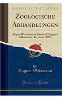 Zoologische Abhandlungen: August Weismann Zu Seinem Sechzigsten Geburtstage, 17. Januar, 1894 (Classic Reprint)