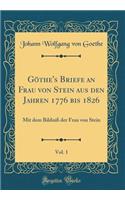 Göthe's Briefe an Frau von Stein aus den Jahren 1776 bis 1826, Vol. 1: Mit dem Bildniß der Frau von Stein (Classic Reprint)