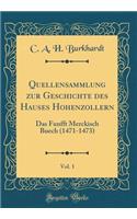Quellensammlung zur Geschichte des Hauses Hohenzollern, Vol. 1: Das Funfft Merckisch Buech (1471-1473) (Classic Reprint)