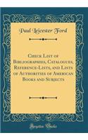 Check List of Bibliographies, Catalogues, Reference-Lists, and Lists of Authorities of American Books and Subjects (Classic Reprint)