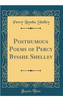 Posthumous Poems of Percy Bysshe Shelley (Classic Reprint)