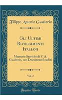 Gli Ultimi Rivolgimenti Italiani, Vol. 2: Memorie Storiche Di F. A. Gualterio, Con Documenti Inediti (Classic Reprint): Memorie Storiche Di F. A. Gualterio, Con Documenti Inediti (Classic Reprint)