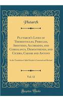 Plutarch's Lives of Themistocles, Pericles, Aristides, Alcibiades, and Coriolanus, Demosthenes, and Cicero, Caesar and Antony, Vol. 12: In the Translation Called Dryden's Corrected and Revised (Classic Reprint)