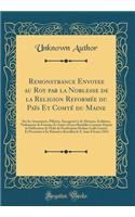 Remonstrance Envoyee au Roy par la Noblesse de la Religion Reformée du Païs Et Comté du Maine: Sur les Assassinats, Pilleries, Saccagem?ts de Maisons, Seditions, Violements de Femmes Et Autres Exces Horribles Commis Depuis la Publication de l'Edit