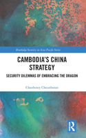 Cambodia’s China Strategy: Security Dilemmas of Embracing the Dragon(Routledge Security in Asia Pacific Series)