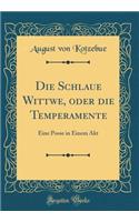 Die Schlaue Wittwe, oder die Temperamente: Eine Posse in Einem Akt (Classic Reprint)