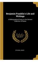 Benjamin Franklin's Life and Writings: A Bibliographical Essay on the Stevens Collection of Books