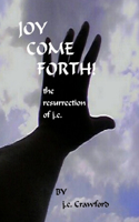 Joy Come Forth! the ressurection of j.c.