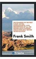The Founders of the First Parish, Dover, Massachusetts, with Descriptions of All the Houses Now Standing Which Were Built Before the Revolution