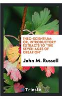 Theo-Scientium: Or, Introductory Extracts to the Seven Ages of Creation
