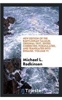 New Edition of the Babylonian Talmud. Original Text, Edited, Corrected, Formulated, and Translated Into English. Volume VI