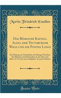 Das RÃ¶mische Kastell Aliso, Der Teutoburger Wald Und Die Pontes Longi: Ein Beitrag Zur Geschichte Der Kriege Zwischen Den RÃ¶mern Und Deutschen in Der Zeit Vom Jahre 12 VOR Bis Zum FrÃ¼hjahre 16 Nach Christus (Classic Reprint)