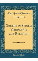 Goethe in Seinem Verhältnis zur Religion (Classic Reprint)