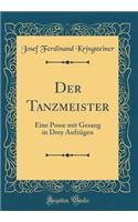 Der Tanzmeister: Eine Posse mit Gesang in Drey Aufzügen (Classic Reprint)