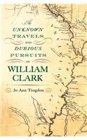 The Unknown Travels and Dubious Pursuits of William Clark
