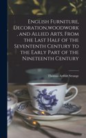 English Furniture, Decoration, woodwork, and Allied Arts, From the Last Half of the Sevententh Century to the Early Part of the Nineteenth Century