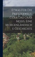 Etwas für die Priesterwelt, oder das Grab Mosis, Eine Morgenländische Geschichte