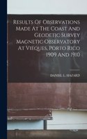 Results Of Observations Made At The Coast And Geodetic Survey Magnetic Observatory At Vieques, Porto Rico 1909 And 1910
