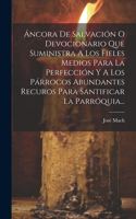 Áncora De Salvación O Devocionario Que Suministra A Los Fieles Medios Para La Perfección Y A Los Párrocos Abundantes Recuros Para Santificar La Parróquia...