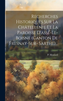 Recherches Historiques Sur La Châtellenie Et La Paroisse D'assé-le-boisne (canton De Fresnay-sur- Sarthe)...