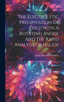 Electrolytic Precipitation Of Gold With A Rotating Anode And The Rapid Analysis Of Halide