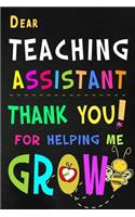 Dear Teaching Assistant Thank You For Helping Me Grow: Teacher Appreciation Gift: Blank Lined Notebook, Journal, diary to write in. Perfect Graduation Year End Inspirational Gift for teachers ( Alternati