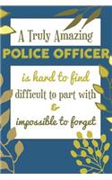 A Truly Amazing POLICE OFFICER Is Hard To Find Difficult To Part With & Impossible To Forget: Awesome Appreciation Gift Journal / Notebook / Diary / Christmas Gift (6x9 - 110 Blank Lined Pages)