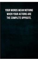 Your words mean nothing when your actions are the complete opposite.