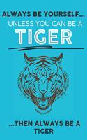 Always Be Your Self Unless You Can Be A Tiger Then Always Be A Tiger