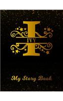 Ivy My Story Book: Personalized Letter I First Name Blank Draw & Write Storybook Paper Black Gold Cover Write & Illustrate Storytelling Midline Dash Workbook for Pre-K